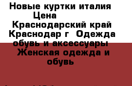Новые куртки италия › Цена ­ 12 500 - Краснодарский край, Краснодар г. Одежда, обувь и аксессуары » Женская одежда и обувь   